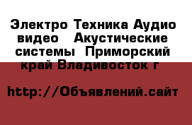 Электро-Техника Аудио-видео - Акустические системы. Приморский край,Владивосток г.